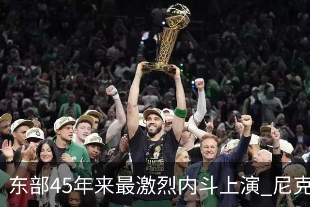 东部45年来最激烈内斗上演 尼克斯想卫冕难如登天？