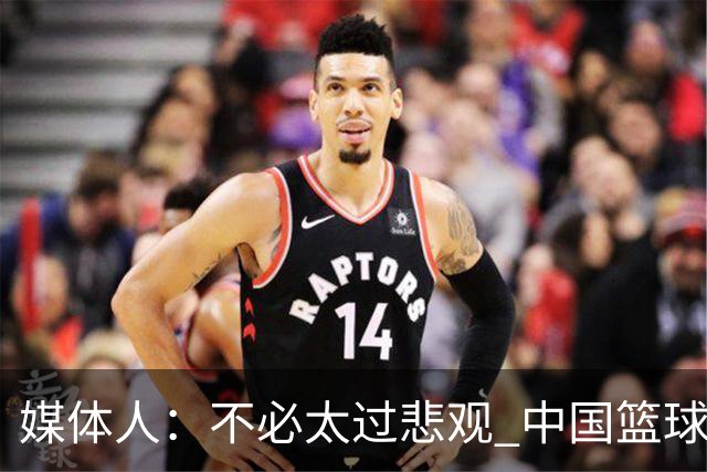 媒体人：不必太过悲观 中国篮球人口基数庞大&迟早触底反弹