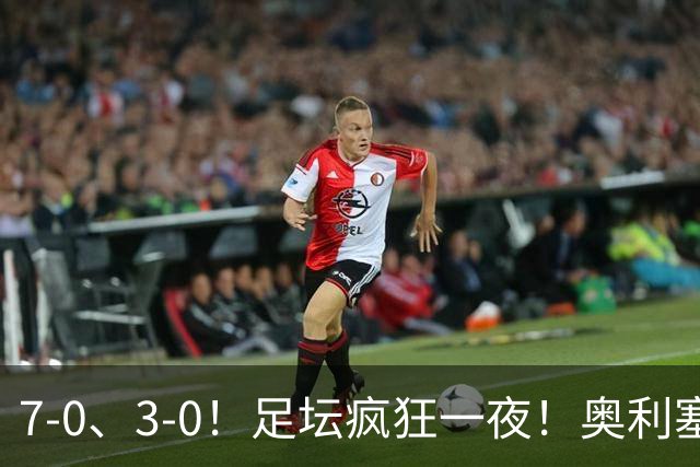7-0、3-0！足坛疯狂一夜！奥利塞戴帽凯恩百球！切尔西爆大冷！